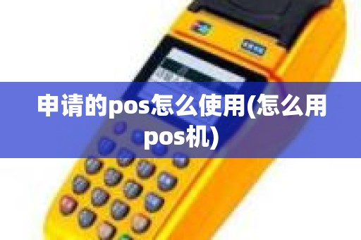 申请的pos怎么使用(怎么用pos机)