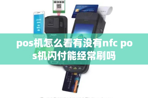 pos机怎么看有没有nfc pos机闪付能经常刷吗