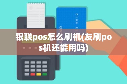 银联pos怎么刷机(友刷pos机还能用吗)