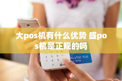 大pos机有什么优势 盛pos机是正规的吗