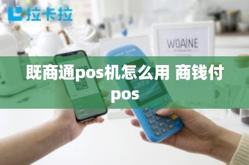 既商通pos机怎么用 商钱付pos