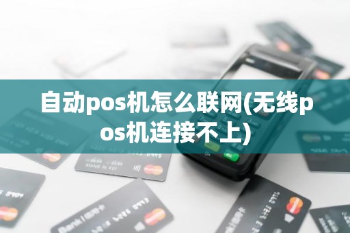 自动pos机怎么联网(无线pos机连接不上)