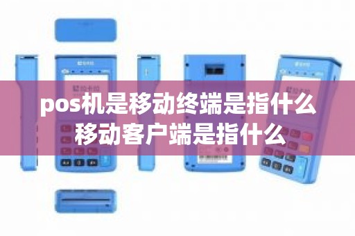 pos机是移动终端是指什么 移动客户端是指什么