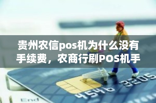 贵州农信pos机为什么没有手续费，农商行刷POS机手续费多少