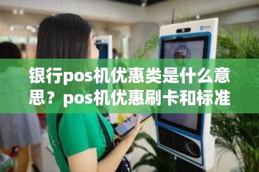 银行pos机优惠类是什么意思？pos机优惠刷卡和标准刷卡区别