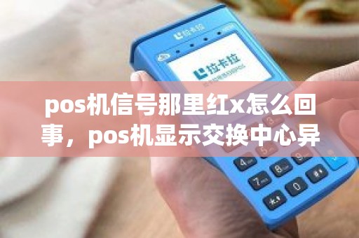 pos机信号那里红x怎么回事，pos机显示交换中心异常什么意思