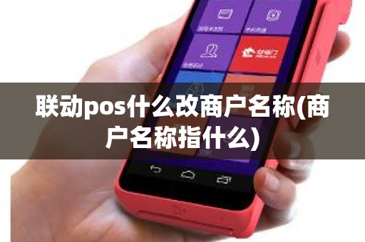 联动pos什么改商户名称(商户名称指什么)