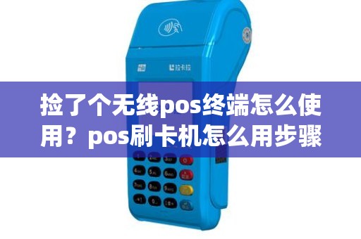 捡了个无线pos终端怎么使用？pos刷卡机怎么用步骤图