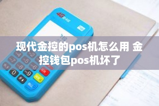 现代金控的pos机怎么用 金控钱包pos机坏了