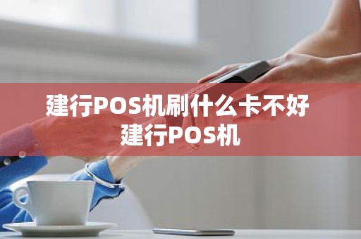 建行POS机刷什么卡不好 建行POS机