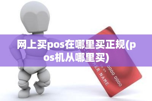 网上买pos在哪里买正规(pos机从哪里买)