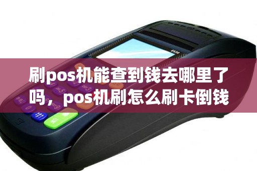 刷pos机能查到钱去哪里了吗，pos机刷怎么刷卡倒钱