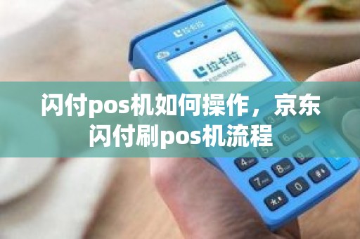 闪付pos机如何操作，京东闪付刷pos机流程