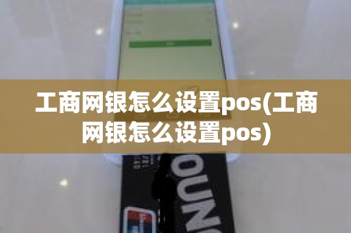 工商网银怎么设置pos(工商网银怎么设置pos)