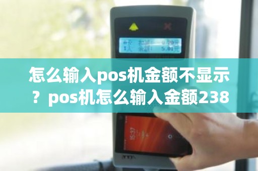 怎么输入pos机金额不显示？pos机怎么输入金额2380