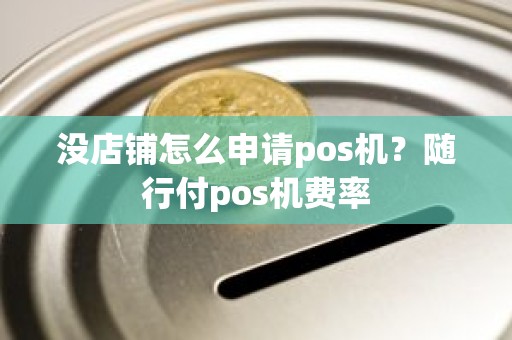 没店铺怎么申请pos机？随行付pos机费率