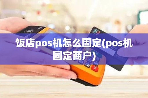 饭店pos机怎么固定(pos机固定商户)