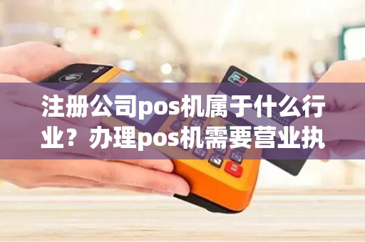 注册公司pos机属于什么行业？办理pos机需要营业执照吗