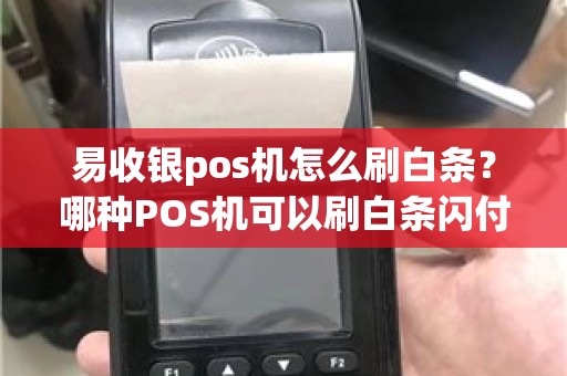 易收银pos机怎么刷白条？哪种POS机可以刷白条闪付