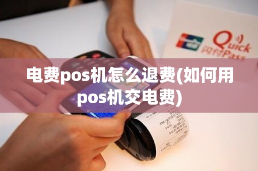 电费pos机怎么退费(如何用pos机交电费)