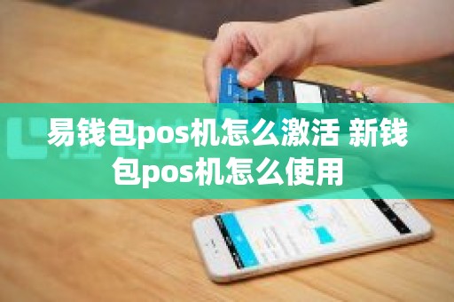 易钱包pos机怎么激活 新钱包pos机怎么使用