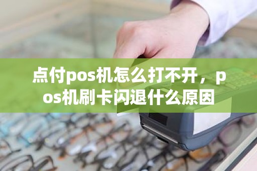 点付pos机怎么打不开，pos机刷卡闪退什么原因