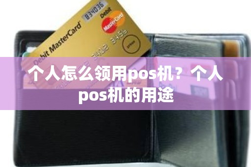 个人怎么领用pos机？个人pos机的用途