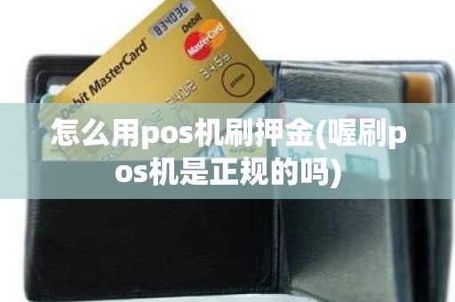 怎么用pos机刷押金(喔刷pos机是正规的吗)