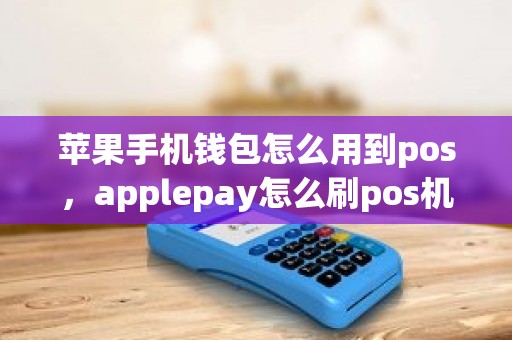 苹果手机钱包怎么用到pos，applepay怎么刷pos机