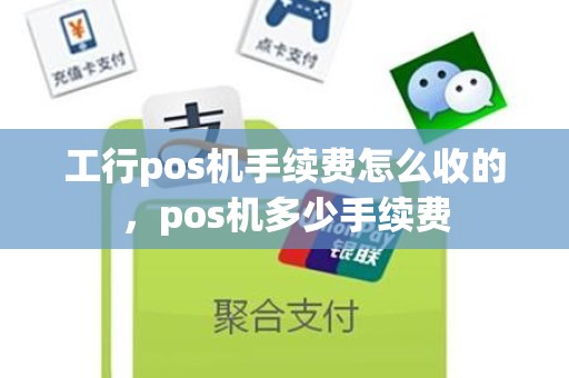 工行pos机手续费怎么收的，pos机多少手续费