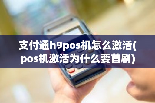 支付通h9pos机怎么激活(pos机激活为什么要首刷)