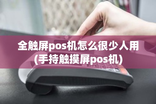 全触屏pos机怎么很少人用(手持触摸屏pos机)