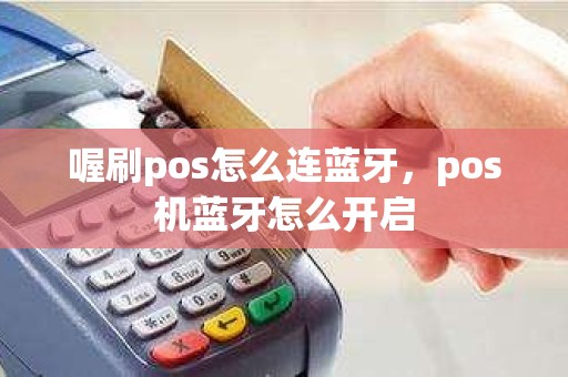 喔刷pos怎么连蓝牙，pos机蓝牙怎么开启