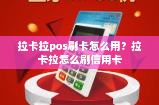 拉卡拉pos刷卡怎么用？拉卡拉怎么刷信用卡