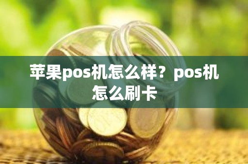 苹果pos机怎么样？pos机怎么刷卡