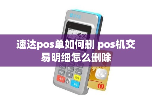 速达pos单如何删 pos机交易明细怎么删除