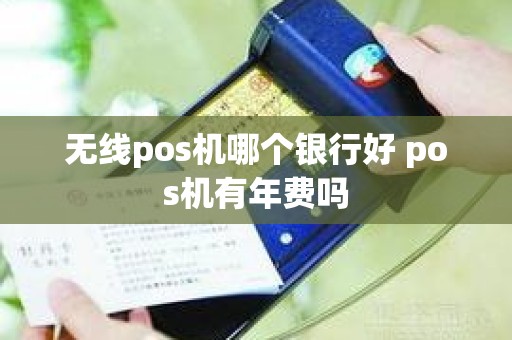 无线pos机哪个银行好 pos机有年费吗