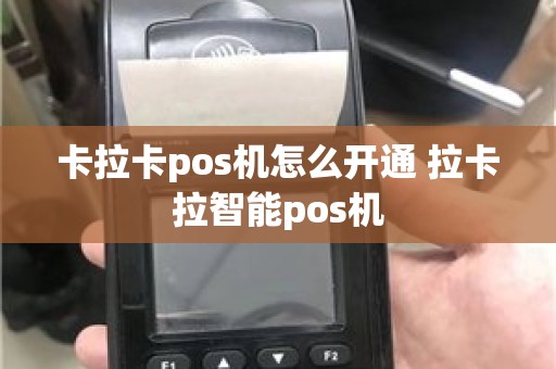 卡拉卡pos机怎么开通 拉卡拉智能pos机