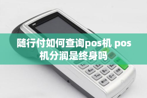 随行付如何查询pos机 pos机分润是终身吗