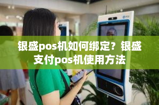 银盛pos机如何绑定？银盛支付pos机使用方法