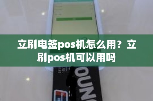 立刷电签pos机怎么用？立刷pos机可以用吗