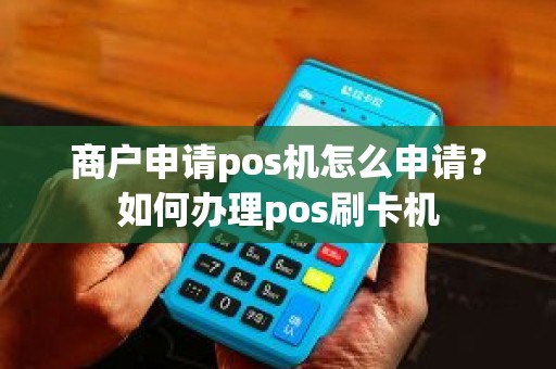 商户申请pos机怎么申请？如何办理pos刷卡机