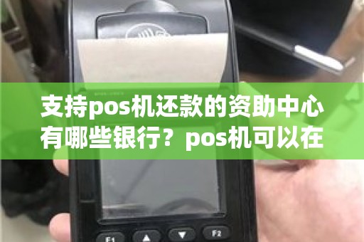 支持pos机还款的资助中心有哪些银行？pos机可以在银行免费领取吗