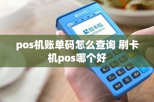 pos机账单码怎么查询 刷卡机pos哪个好