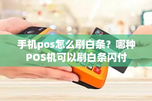 手机pos怎么刷白条？哪种POS机可以刷白条闪付