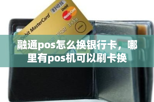 融通pos怎么换银行卡，哪里有pos机可以刷卡换