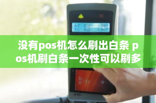 没有pos机怎么刷出白条 pos机刷白条一次性可以刷多少