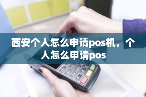 西安个人怎么申请pos机，个人怎么申请pos