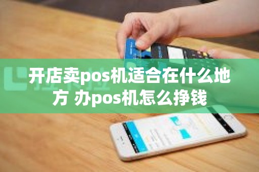 开店卖pos机适合在什么地方 办pos机怎么挣钱