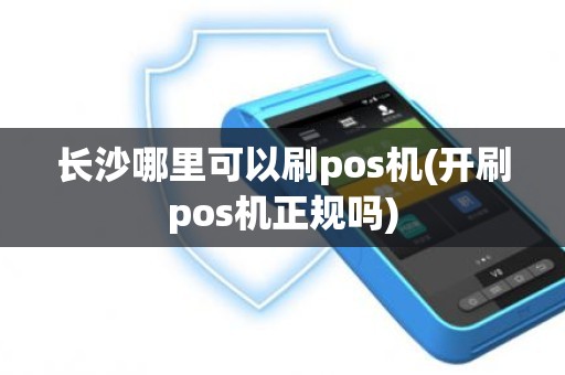 长沙哪里可以刷pos机(开刷pos机正规吗)